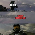 MaSTeR CheIF iN Da SoDA | POLICE; KARENS FREAKING OUT | image tagged in what is it more brutes | made w/ Imgflip meme maker