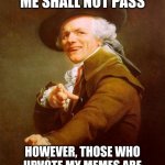 Joseph Ducreux | THOSE WHO FEAR ME SHALL NOT PASS HOWEVER, THOSE WHO UPVOTE MY MEMES ARE GRANTED PERMISSION TO PASS | image tagged in memes,joseph ducreux | made w/ Imgflip meme maker