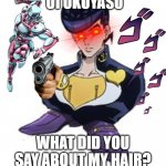 Oi Okuyasu | OI OKUYASU WHAT DID YOU SAY ABOUT MY HAIR? | image tagged in shoesuke | made w/ Imgflip meme maker