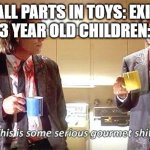 Delicious! | SMALL PARTS IN TOYS: EXISTS
3 YEAR OLD CHILDREN: | image tagged in this is some serious gourmet shit | made w/ Imgflip meme maker