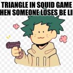 Deku with a gun | TRIANGLE IN SQUID GAME WHEN SOMEONE LOSES BE LIKE | image tagged in deku with a gun | made w/ Imgflip meme maker