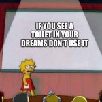 Bad outcome | IF YOU SEE A TOILET IN YOUR DREAMS DON'T USE IT | image tagged in lisa simpson speech,funny | made w/ Imgflip meme maker
