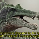 Spinosaurus is disgusted by the huge amount of bullshit