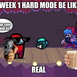 Week 1 FNF | WEEK 1 HARD MODE BE LIKE:; CROSSING MY HAND TO NOT GET KILLED; TODAY YOUR GONNA DIE; REAL | image tagged in week 1 fnf | made w/ Imgflip meme maker