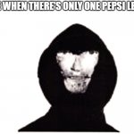 can you relate? upvote if you do | ME WHEN THERE'S ONLY ONE PEPSI LEFT | image tagged in the intruder | made w/ Imgflip meme maker