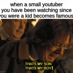 that's my boy! :D | when a small youtuber you have been watching since you were a kid becomes famous:; ! | image tagged in that's my son that's my boy | made w/ Imgflip meme maker