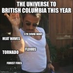BC 2021 | THE UNIVERSE TO BRITISH COLUMBIA THIS YEAR 5TH COVID WAVE FOREST FIRES HEAT WAVES FLOODS TORNADO | image tagged in salt bae | made w/ Imgflip meme maker