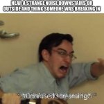 Was I the only one who thought this. | WHEN YOU WERE LITTLE AND WOULD STILL BE AWAKE LATE AT NIGHT AND YOU HEAR A STRANGE NOISE DOWNSTAIRS OR OUTSIDE AND THINK SOMEONE WAS BREAKING IN; *SILENT SCREAMING* | image tagged in filthy frank confused scream | made w/ Imgflip meme maker