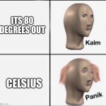 Insert decent title here | ITS 80 DEGREES OUT CELSIUS | image tagged in kalm panik | made w/ Imgflip meme maker