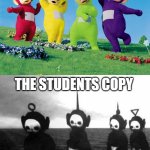 take it or leave it | THE TEACHERS COPY; THE STUDENTS COPY | image tagged in teletubbies black and white,the teachers copy | made w/ Imgflip meme maker