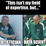 game of expertise | "This isn't my field of expertise, but..."; STATISTICIAN; DATA SCIENTIST | image tagged in squid game old man | made w/ Imgflip meme maker
