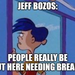 Jeff bezos | JEFF BOZOS:; PEOPLE REALLY BE OUT HERE NEEDING BREAKS | image tagged in rolf meme | made w/ Imgflip meme maker