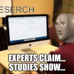 Experts Claim Studies Show | EXPERTS CLAIM...
STUDIES SHOW... | image tagged in meme man reserch | made w/ Imgflip meme maker