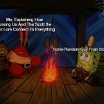 Scott Lore Is Deep | Me, Explaining How Among Us And The Scott the Woz Lore Connect To Everything; Some Random Guy From School | image tagged in mr krabs fire halloween | made w/ Imgflip meme maker