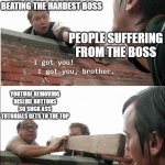 I got you brother | THE BEST TUTORIALS ON BEATING THE HARDEST BOSS; PEOPLE SUFFERING FROM THE BOSS; YOUTUBE REMOVING DISLIKE BUTTONS SO SUCK ASS TUTORIALS GETS TO THE TOP | image tagged in i got you brother | made w/ Imgflip meme maker