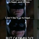 Batman Send Catman to Nepal | If they need a superhero in Nepal, send Catman. I don't like to go to Nepal . . . BUT CATMAN DO! | image tagged in batman,catman,nepal,pun,bad pun | made w/ Imgflip meme maker