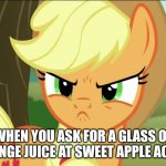 Pissed-Off Applejack (MLP) | WHEN YOU ASK FOR A GLASS OF ORANGE JUICE AT SWEET APPLE ACRES | image tagged in pissed-off applejack mlp | made w/ Imgflip meme maker
