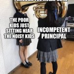 Happened at my school | SHOUTING AT KIDS THROUGH THE MEGAPHONE THE POOR KIDS JUST SITTING NEAR THE NOISY KIDS INCOMPETENT PRINCIPAL | image tagged in girl putting tuba on girl's head,pathetic principal,principal,kids,high school | made w/ Imgflip meme maker