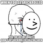 when u get rickrolled | WHEN YOU GET RICKROLLED YOU: NO LOL IM SMART I DIDN'T GET RICKROLLED LOL YOU SUCK | image tagged in dying inside,rickroll,rickrolling,rickrolled,rick rolled,rick roll | made w/ Imgflip meme maker