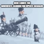 The Downvote-Cannon | HERE COMES THE DOWNVOTE-CANNON FOR UPVOTE BEGGARS | image tagged in gifs,downvote,upvote beggars,cannon,minions,napoleon | made w/ Imgflip video-to-gif maker