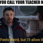 The new trailer do be cool | WHEN YOU CALL YOUR TEACHER MOM: | image tagged in feels weird but i'll allow it,memes,school meme,teacher meme | made w/ Imgflip meme maker