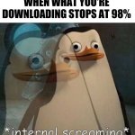 Internal Screaming | WHEN WHAT YOU'RE DOWNLOADING STOPS AT 98% | image tagged in internal screaming,download,downloading,penguin,madagascar,memes | made w/ Imgflip meme maker
