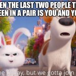 this kills me to say, but we gotta join forces man. | WHEN THE LAST TWO PEOPLE THAT HAVEN'T BEEN IN A PAIR IS YOU AND YOUR ENEMY | image tagged in this kills me to say but we gotta join forces man | made w/ Imgflip meme maker