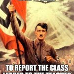 yup | HOW IT FEELS; TO REPORT THE CLASS LEADER TO THE TEACHER | image tagged in hitler nazi flag | made w/ Imgflip meme maker