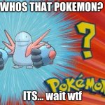 When Pokemon Runs Out Of Pokemon: | WHOS THAT POKEMON? ITS... wait wtf | image tagged in who is that pokemon | made w/ Imgflip meme maker