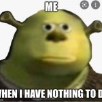 wow | ME; WHEN I HAVE NOTHING TO DO | image tagged in wow | made w/ Imgflip meme maker