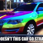 Rainbow Car | WHY DOESN'T THIS CAR GO STRAIGHT? | image tagged in rainbow car | made w/ Imgflip meme maker