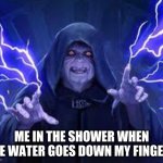 Emperor Palpatine | ME IN THE SHOWER WHEN THE WATER GOES DOWN MY FINGERS | image tagged in emperor palpatine | made w/ Imgflip meme maker