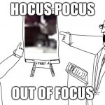 Hocus Pocus Out Of Focus | HOCUS POCUS; OUT OF FOCUS | image tagged in hocus pocus out of focus template | made w/ Imgflip meme maker