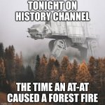 all terrain forest fire | TONIGHT ON HISTORY CHANNEL; THE TIME AN AT-AT CAUSED A FOREST FIRE | image tagged in at at,history channel,star wars,forest fire | made w/ Imgflip meme maker