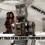 don't talk to me about pumpkin spice! | PUMPKIN SPICE! DON'T TALK TO ME ABOUT PUMPKIN SPICE. | image tagged in don't talk to me about life the original marvin | made w/ Imgflip meme maker