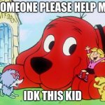 Clifford | SOMEONE PLEASE HELP ME; IDK THIS KID | image tagged in clifford | made w/ Imgflip meme maker