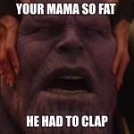yo mama so fat thanos had  to C L A P | YOUR MAMA SO FAT; HE HAD TO CLAP | image tagged in thanos i had to | made w/ Imgflip meme maker