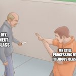 Middle and High school be like... | MY NEXT CLASS; ME STILL PROCESSING MY PREVIOUS CLASS | image tagged in me still processing,school,middle school,high school | made w/ Imgflip meme maker