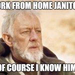Wife says I have to vacuum under my desk. | WORK FROM HOME JANITOR? OF COURSE I KNOW HIM. | image tagged in memes,obi wan kenobi | made w/ Imgflip meme maker