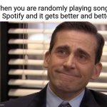 That feeling is mutual | When you are randomly playing songs on Spotify and it gets better and better: | image tagged in michael scott cry | made w/ Imgflip meme maker