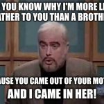 I pose a riddle to you, Trebek | DO YOU KNOW WHY I'M MORE LIKE
A FATHER TO YOU THAN A BROTHER? BECAUSE YOU CAME OUT OF YOUR MOTHER; AND I CAME IN HER! | image tagged in snl jeopardy sean connery | made w/ Imgflip meme maker