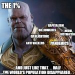 2020 snap | THE 1%; CAPITALISM; MEDIA DISTRACTION; BILLIONAIRES; GASLIGHTING; PANDEMICS; ANTI VAXXERS; AND JUST LIKE THAT. . . HALF THE WORLD'S POPULATION DISAPPEARED. . . | image tagged in thanos gauntlet meme wait why is this real | made w/ Imgflip meme maker