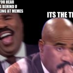 Conflicted Steve Harvey | WHEN YOU HEAR LAUGHING BEHIND U WHEN U LOOKING AT MEMES; ITS THE TEACHER | image tagged in conflicted steve harvey | made w/ Imgflip meme maker