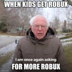 Im once again asking | WHEN KIDS GET ROBUX; FOR MORE ROBUX | image tagged in im once again asking | made w/ Imgflip meme maker