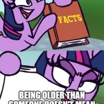 I couldn't think of anything creative sorry ;-; | BEING OLDER THAN SOMEONE DOESN'T MEAN THEIR ARGUMENT IS WRONG | image tagged in twilight's fact book | made w/ Imgflip meme maker