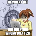 Online School Tests | ME WHEN I GET ONE QUESTION WRONG ON A TEST | image tagged in anime wall punch | made w/ Imgflip meme maker