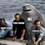 KING SHARK JAWS | ME; COOL FRIEND; SMART FRIEND; ATHLETIC FRIEND | image tagged in king shark jaws | made w/ Imgflip meme maker