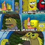 o              o               f | HEY DUDE YOU WANT SOME
S U S Y   B A K A   F O O D ? WE'RE HAVING A 75% OFF DEAL. I HATE SUSY BAKA FOOD, SO NO! WE ALSO HAVE   O       O     | image tagged in memes,chocolate spongebob,oof,among us | made w/ Imgflip meme maker