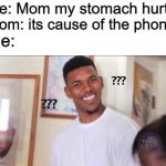 iTs CaUsE yOu AlWaYs On ThAt DaMn PhOnE!1!!11!!111 | Me: Mom my stomach hurts Mom: its cause of the phone Me: | image tagged in black guy confused | made w/ Imgflip meme maker