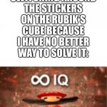8 y/o me | 8 Y/O ME SWITCHING AROUND THE STICKERS ON THE RUBIK’S CUBE BECAUSE I HAVE NO BETTER WAY TO SOLVE IT: | image tagged in infinite iq with a space on top | made w/ Imgflip meme maker